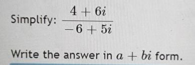 4+6i Simplify: - 6 + 5i Write the answer in a +