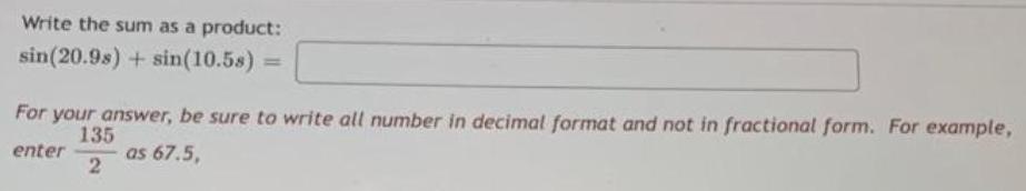 Write the sum as a product: sin(20.98) + sin(10.5s) == For your