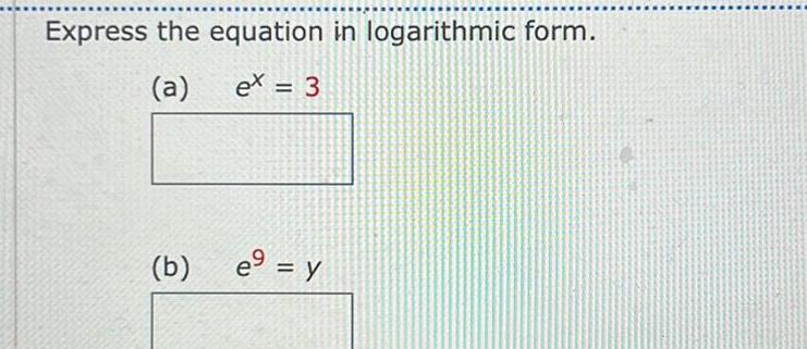 Express the equation in logarithmic form. (a) ex = 3 (b) e