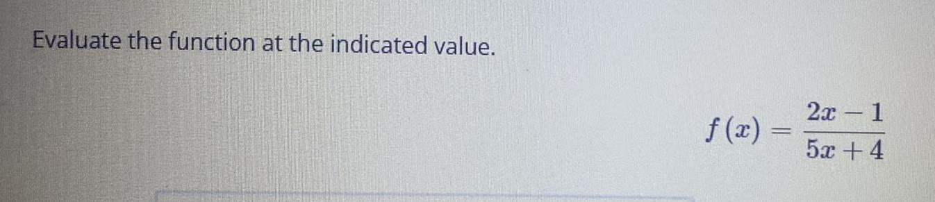 Evaluate the function at the indicated value. f(x) = = 2x 1