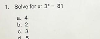 1. Solve for x: 3x= 81 a. 4 b. 2 c. 3