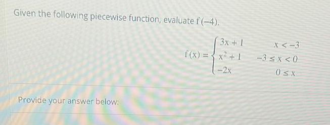 Given the following piecewise function, evaluate f (-4). Provide your answer below: