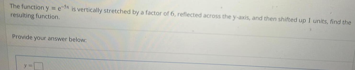 The function y = e-5x is vertically stretched by a factor of
