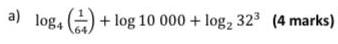 a) log4 ()+ log 10 000 + log2 323 (4 marks)