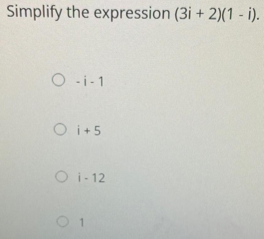Simplify the expression (3i + 2)(1 - i). O-i-1 Oi+5 i-12 1