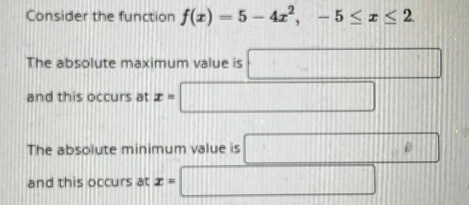Consider the function f(x)=5-4x, -52 The absolute maximum value is and this