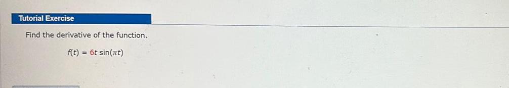 Tutorial Exercise Find the derivative of the function. f(t) = 6t sin(nt)