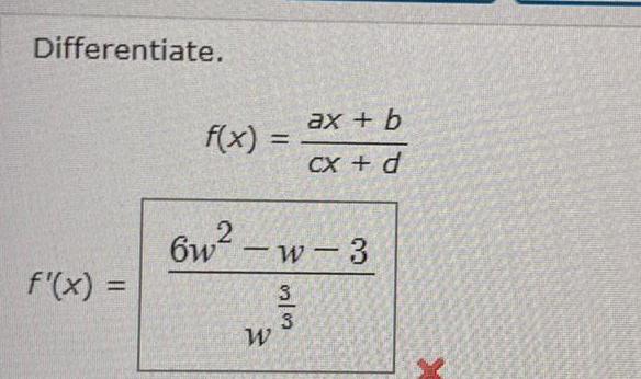 Differentiate. f(x) = 2 ax + b CX + d 6w-w-3 33