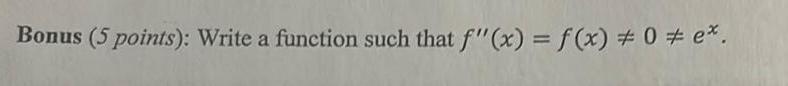Bonus (5 points): Write a function such that f" (x) = f(x)