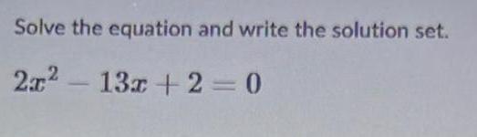 Solve the equation and write the solution set. 2x2 13x+2=0