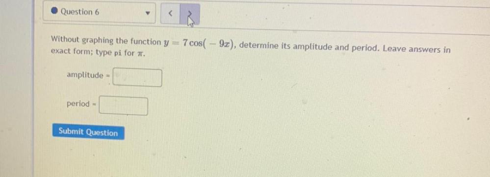 Question 6 4 < Without graphing the function y = 7 cos(-9x),