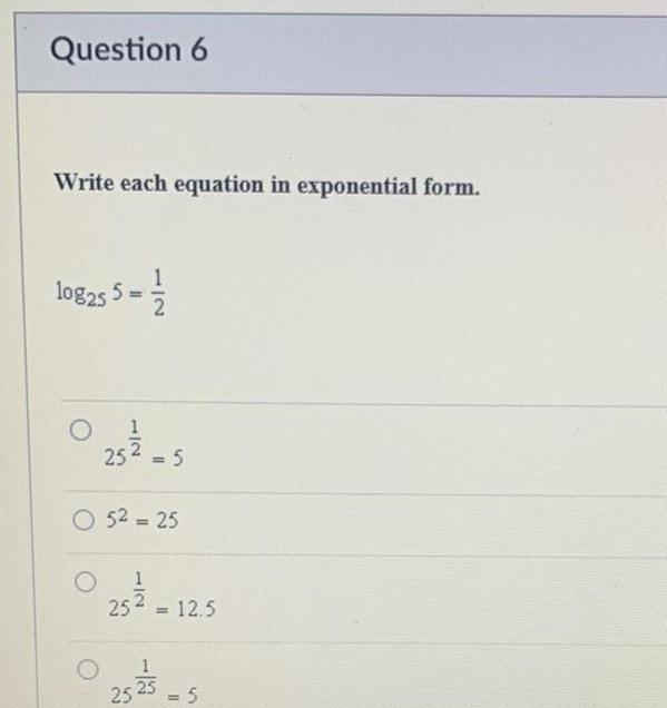 Question 6 Write each equation in exponential form. log25 5 = O