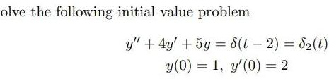 olve the following initial value problem y"+4y+5y= d(t 2) = 82(t) y(0)
