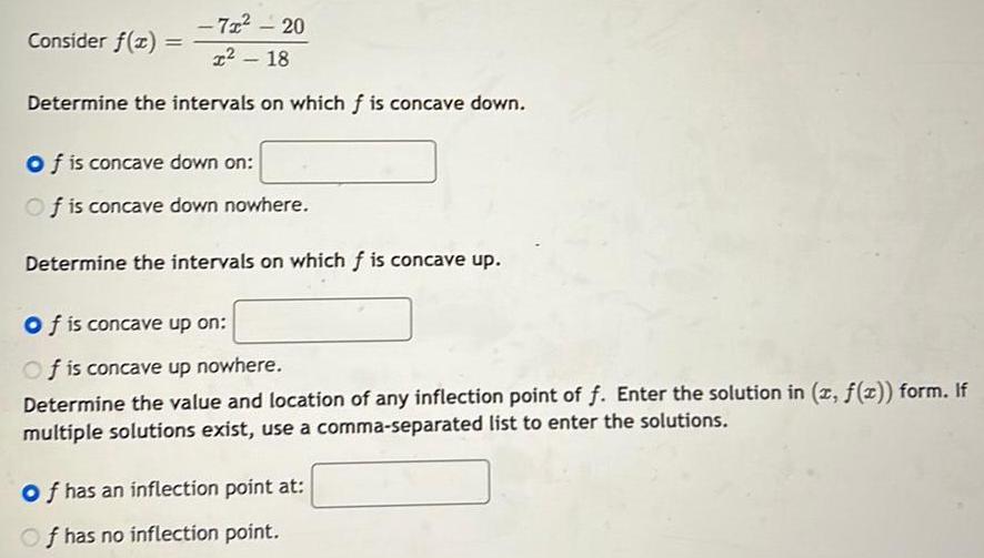 -7x - 20 Consider f(x) = 2-18 Determine the intervals on which