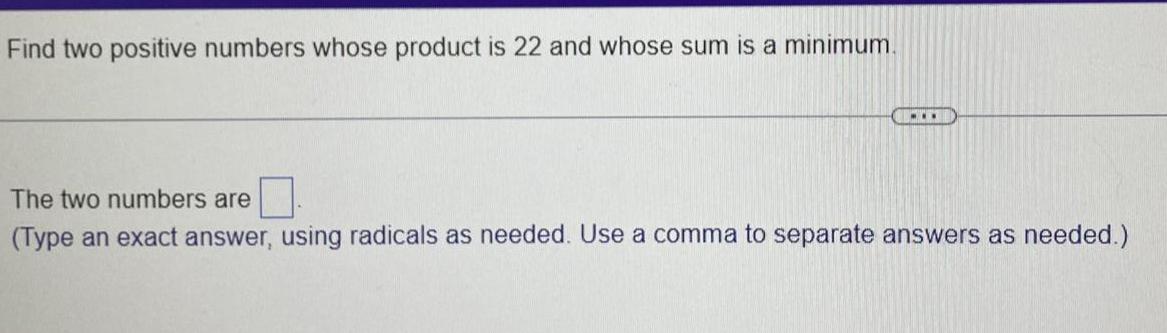Find two positive numbers whose product is 22 and whose sum is