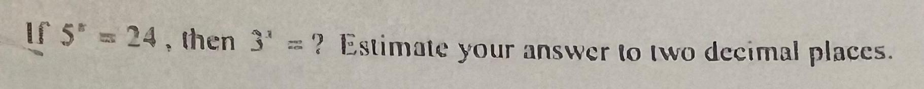 If 5* = 24, then 3' =? Estimate your answer to two