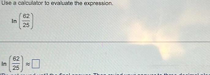 Use a calculator to evaluate the expression. 62 In 25 In 62