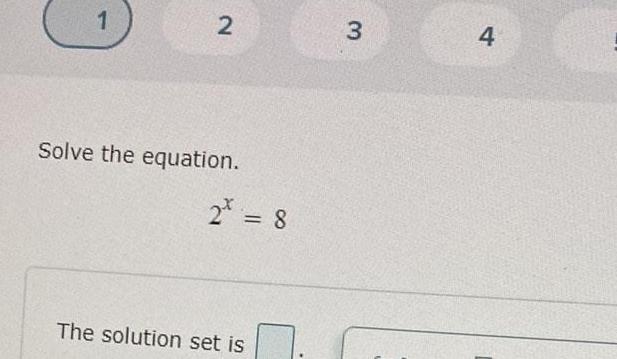 1 2 3 4 Solve the equation. 2 = 8 The solution