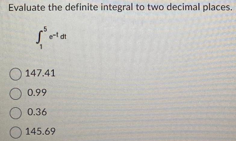 Evaluate the definite integral to two decimal places. 5 e-t dt 1