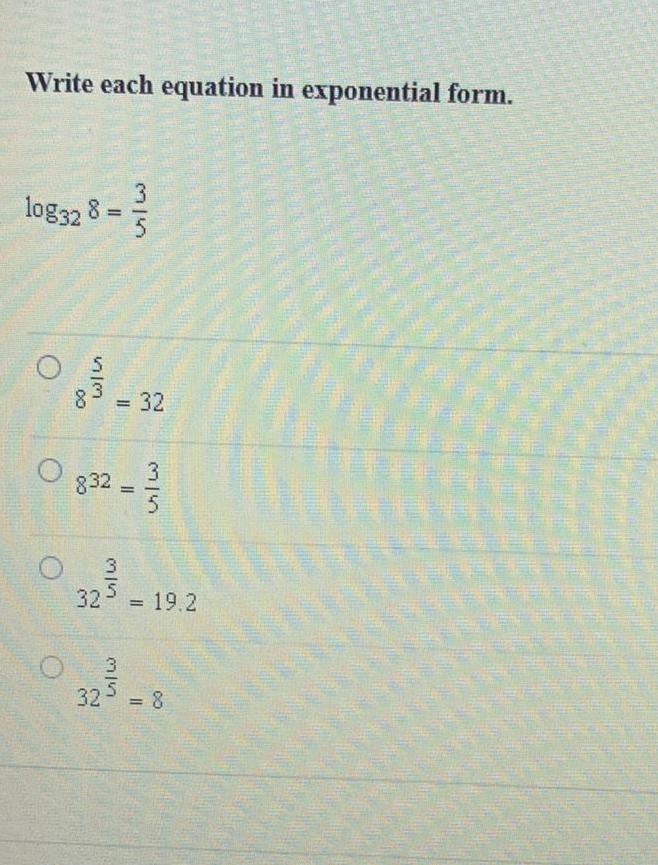 Write each equation in exponential form. log32 8 = 315 O 33