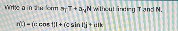 Write a in the form a+T+aNN without finding T and N. r(t)=(c