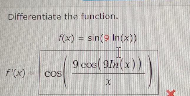 Differentiate the function. f'(x) = COS f(x)=sin(9 In(x)) I 9 cos(9In(x)) X