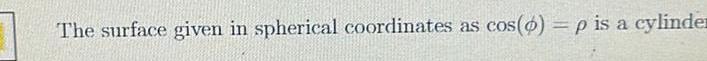The surface given in spherical coordinates as cos(o)=p is a cylinder