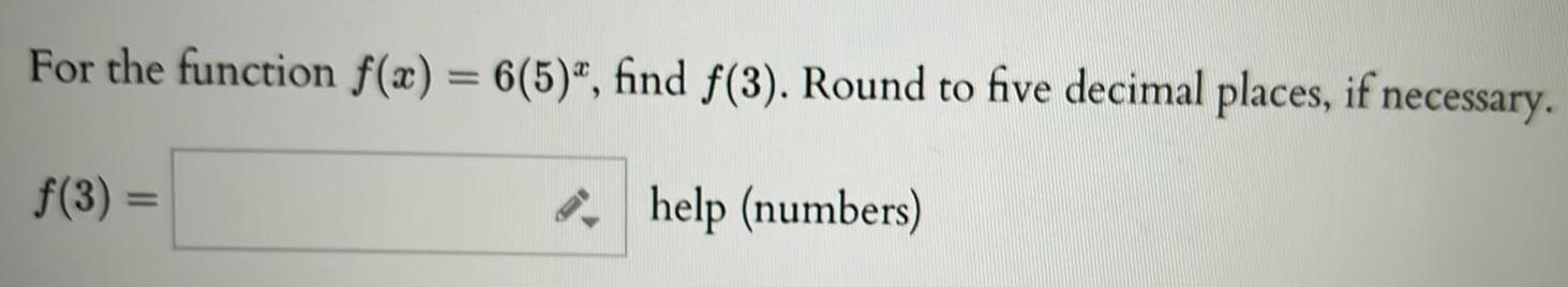 For the function f(x) = 6(5), find f(3). Round to five decimal
