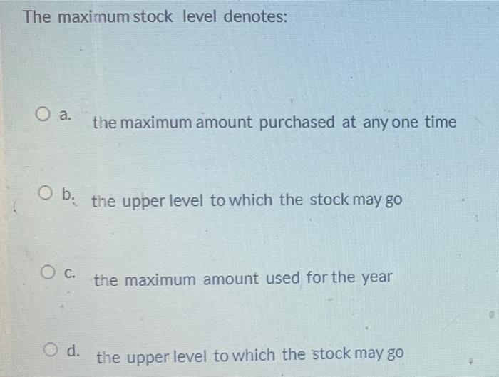 The maximum stock level denotes: O a. the maximum amount purchased at