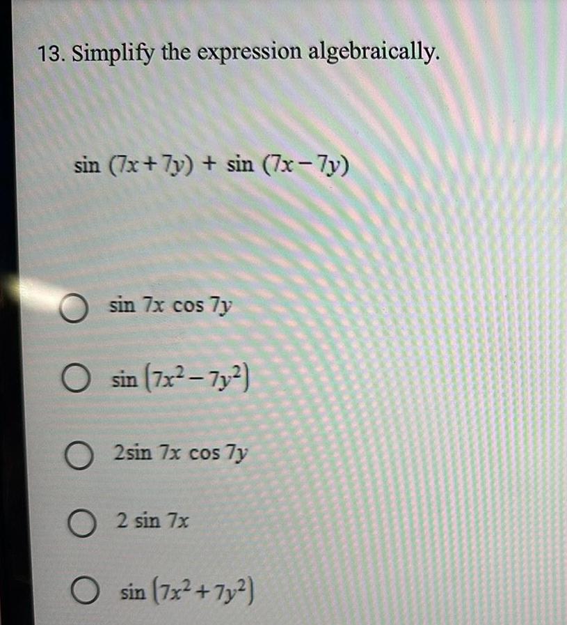 13. Simplify the expression algebraically. sin (7x+7y) + sin (7x-7y) sin 7x
