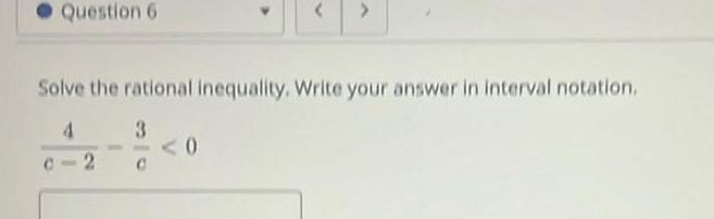 Question 6 > Solve the rational inequality. Write your answer in interval