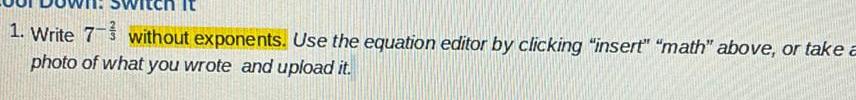 1. Write 7 without exponents. Use the equation editor by clicking "insert"