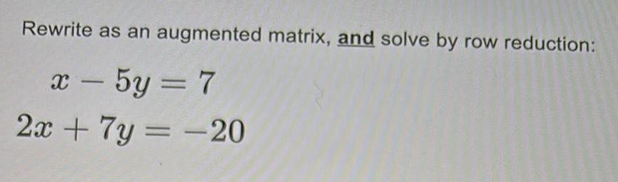 Rewrite as an augmented matrix, and solve by row reduction: - x