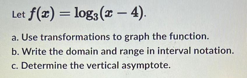 Let f(x) = log(x 4). a. Use transformations to graph the function.
