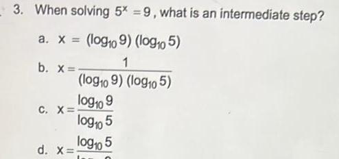 3. When solving 5x=9, what is an intermediate step? a. x=(log109) (log