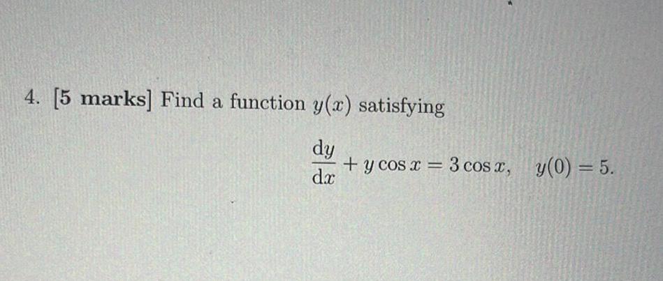 4. [5 marks] Find a function y (x) satisfying dy tycos x=3cosx,