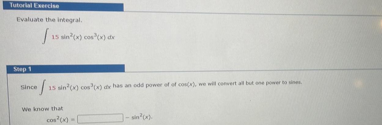 Tutorial Exercise Evaluate the integral. 15 15 sin(x) cos(x) dx Step 1
