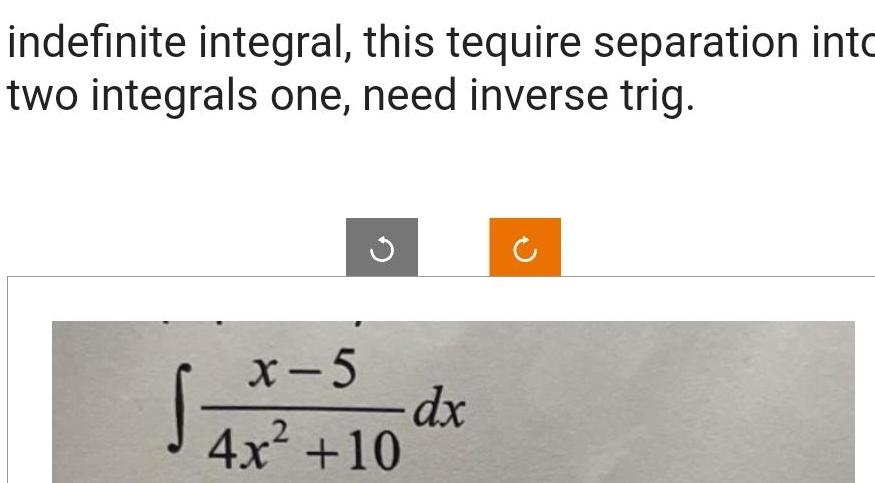 indefinite integral, this tequire separation intc two integrals one, need inverse trig.