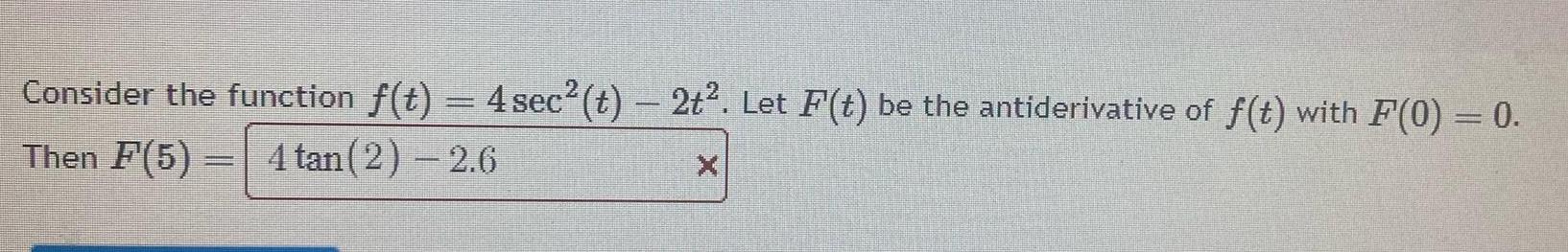 Consider the function f(t) = 4 sec (t) - 2t2. Let F(t)