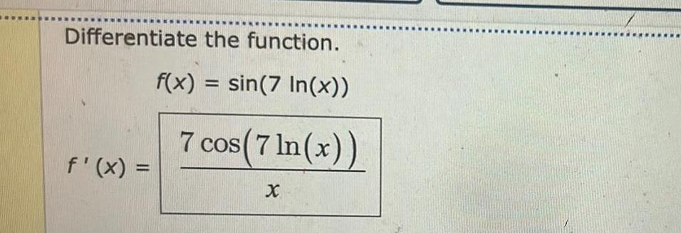 Differentiate the function. f'(x) = f(x)=sin(7 In(x)) 7 cos(7 ln(x)) X