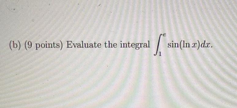 (b) (9 points) Evaluate the integral sin (In r)dr.