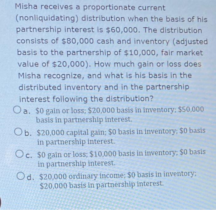 Misha receives a proportionate current (nonliquidating) distribution when the basis of his