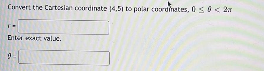 Convert the Cartesian coordinate (4,5) to polar coordinates, 0 < < 2