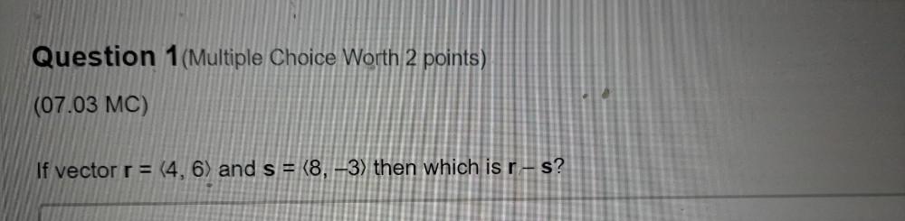 Question 1 (Multiple Choice Worth 2 points) (07.03 MC) If vector r