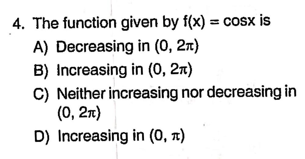 4. The function given by f(x) = cosx is A) Decreasing in