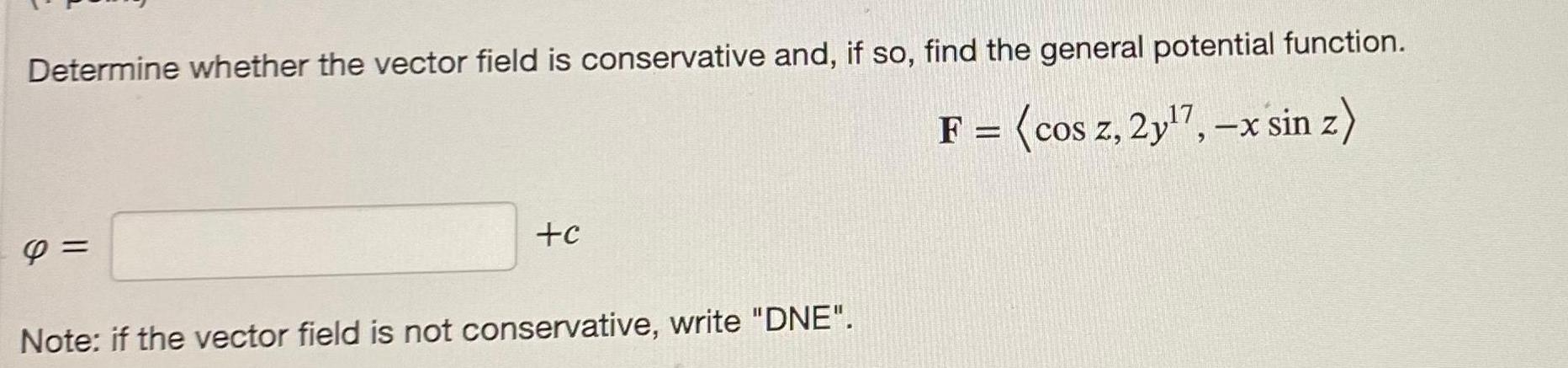 Determine whether the vector field is conservative and, if so, find the