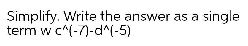 Simplify. Write the answer as a single term w c^(-7)-d^(-5)