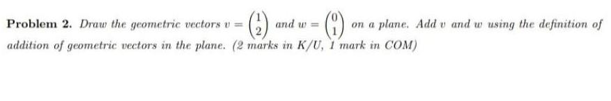 Problem 2. Draw the geometric vectors v = (2) and w= on