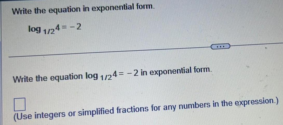 Write the equation in exponential form. log 1/24 = -2 Write the