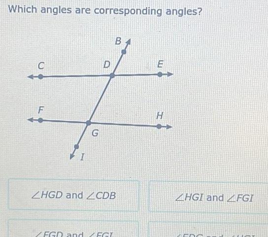 Which angles are corresponding angles? B C D E F I G